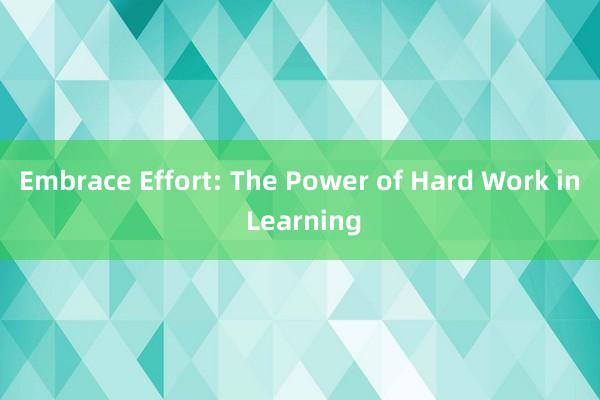 Embrace Effort: The Power of Hard Work in Learning